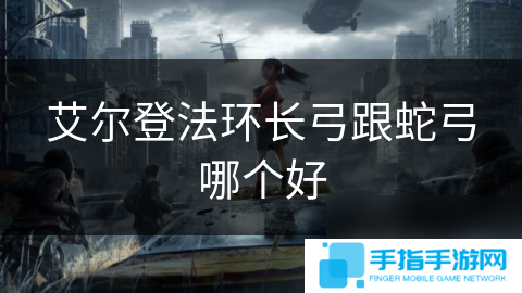 艾爾登法環長弓跟蛇弓哪個好